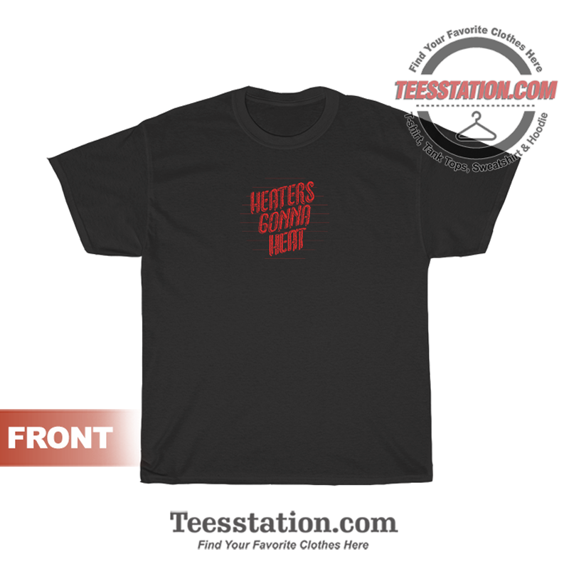 Get It Now Heaters Gonna Heat TShirt