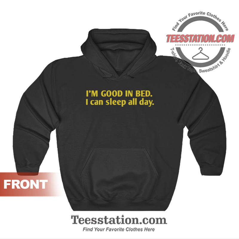 I'm Good In Bed I Can Sleep All Day Quote Hoodie I'm Good In Bed I Can Sleep All Day Quote Hoodie