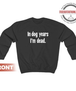 In Dog Years I'm Dead Sweatshirt