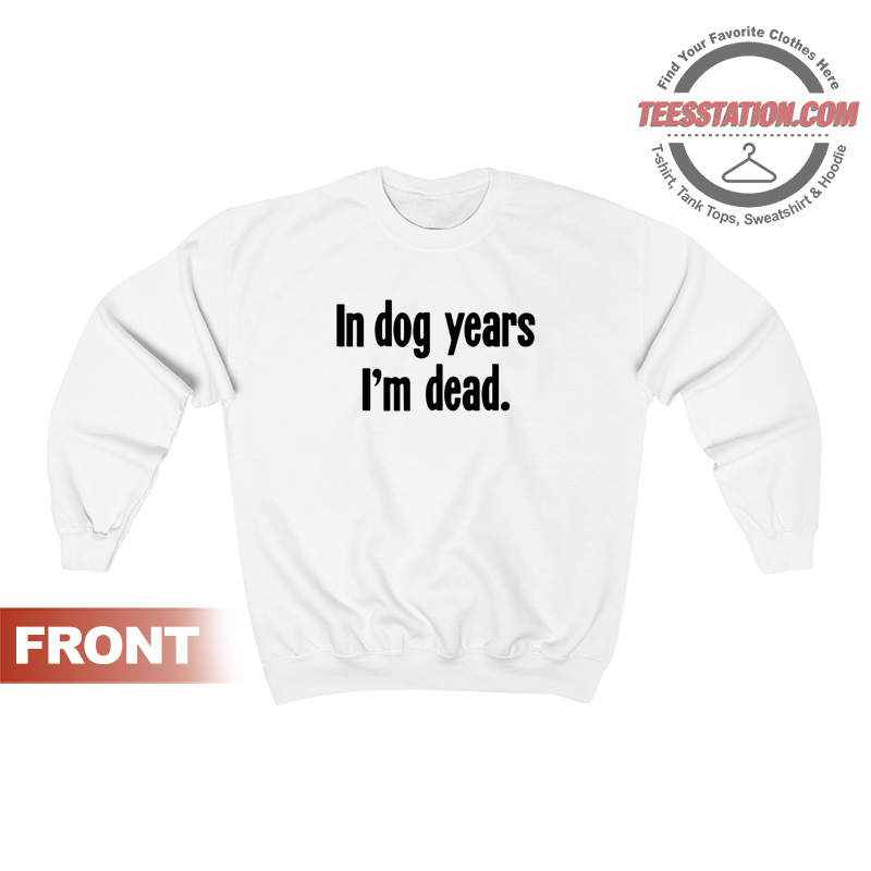 In Dog Years I'm Dead Sweatshirt In Dog Years I'm Dead Sweatshirt