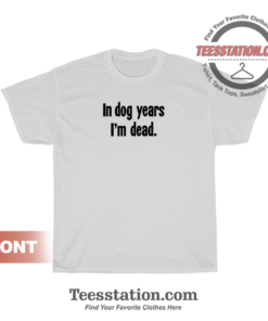 In Dog Years I'm Dead T-Shirt