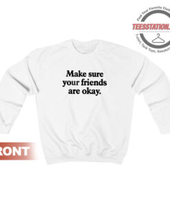 Make Sure Your Friends Are Okay Quote Sweatshirt