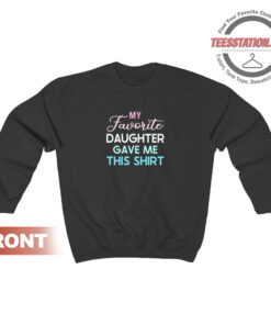 My Favorite Daughter Gave Me This Quote Sweatshirt