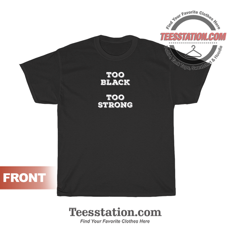 Too Black Too Strong T-Shirt Too Black Too Strong T-Shirt