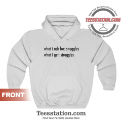What I Ask For Snuggles What I Get Struggles Hoodie