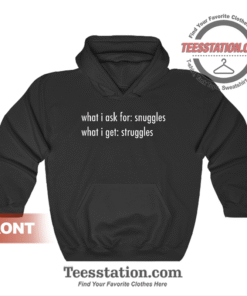 What I Ask For Snuggles What I Get Struggles Hoodie