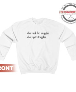 What I Ask For Snuggles What I Get Struggles Sweatshirt