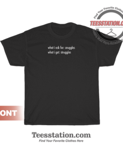 What I Ask For Snuggles What I Get Struggles T-Shirt