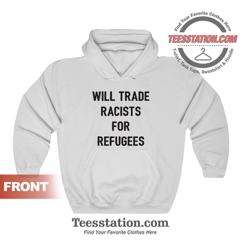 Will Trade Racists For Refugees Hoodie Will Trade Racists For Refugees Hoodie