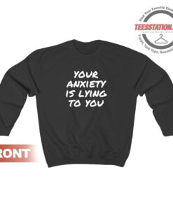 Your Anxiety Is Lying To You Quote Sweatshirt