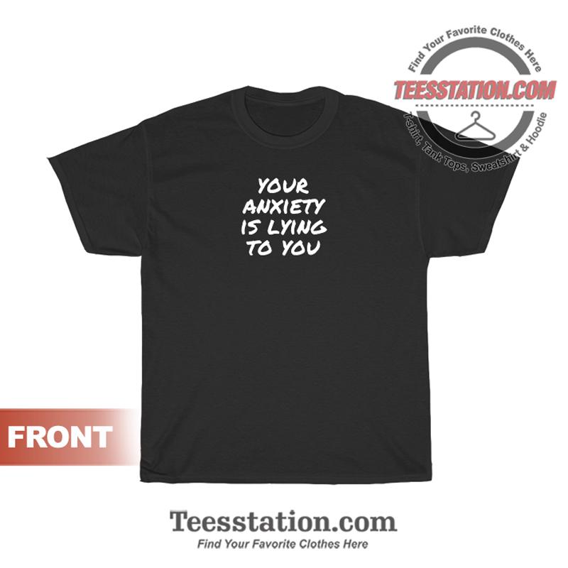 Your Anxiety Is Lying To You Quote T-Shirt Your Anxiety Is Lying To You Quote T-Shirt