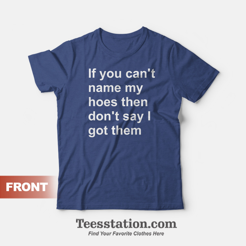 If You Can't Name My Hoes T-Shirt If You Can't Name My Hoes T-Shirt
