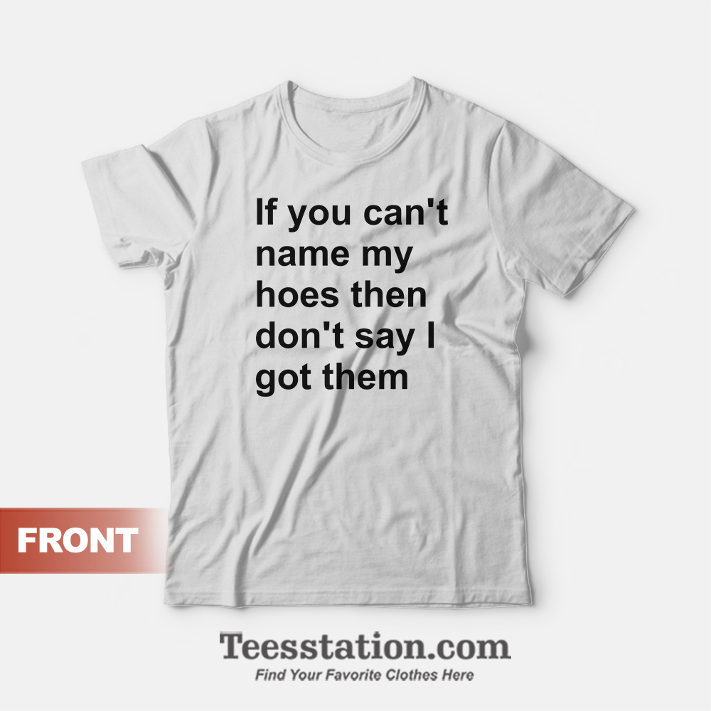 If You Can't Name My Hoes T-Shirt If You Can't Name My Hoes T-Shirt