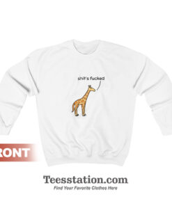 Shit's Fucked Giraffe Sweatshirt