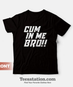 Cum In Me Bro T-Shirt
