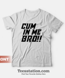 Cum In Me Bro T-Shirt