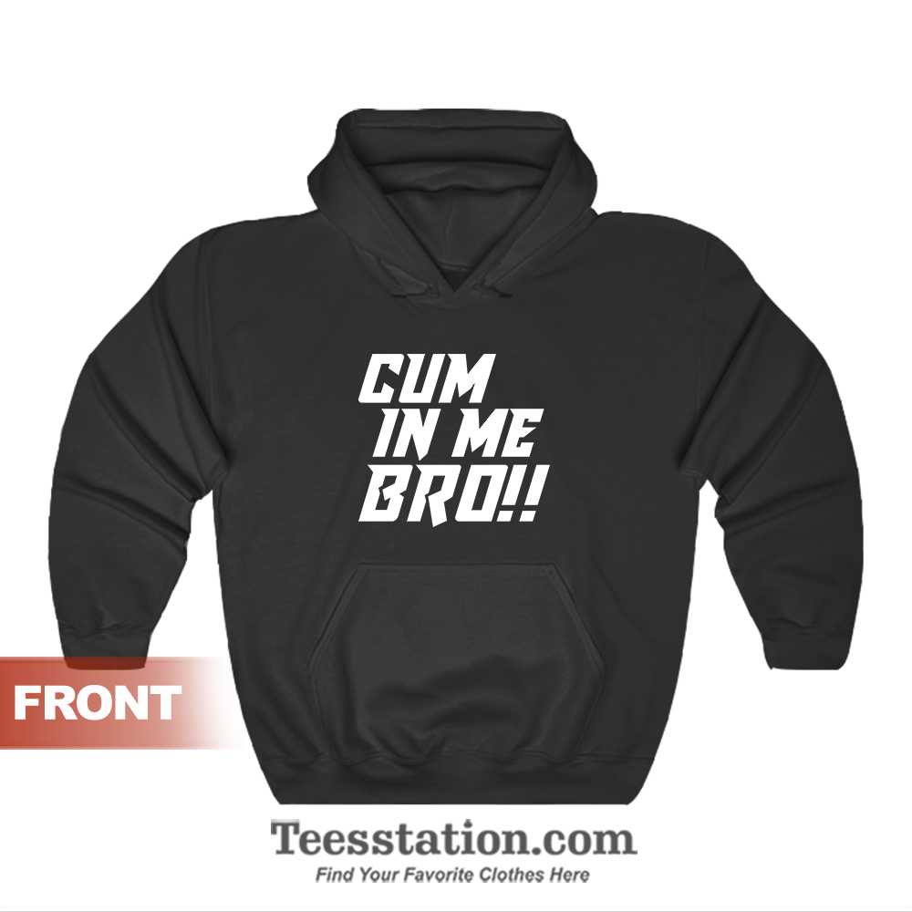 Cum In Me Bro Hoodie Cum In Me Bro Hoodie