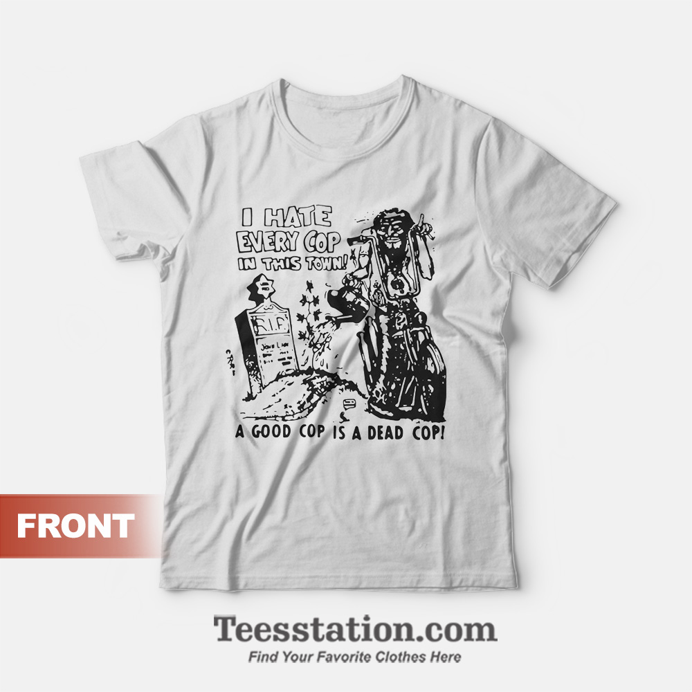 I hate Every Cop In This Town T-Shirt I hate Every Cop In This Town T-Shirt
