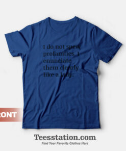 I Do Not Spew Profanities I Enunciate Them Clearly Like A Lady T-Shirt