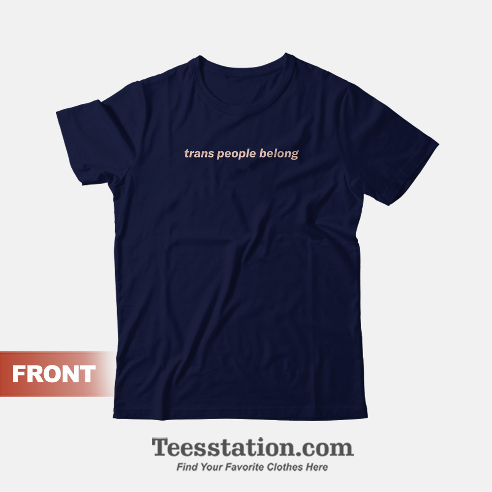 Trans People Belong T-Shirt Trans People Belong T-Shirt