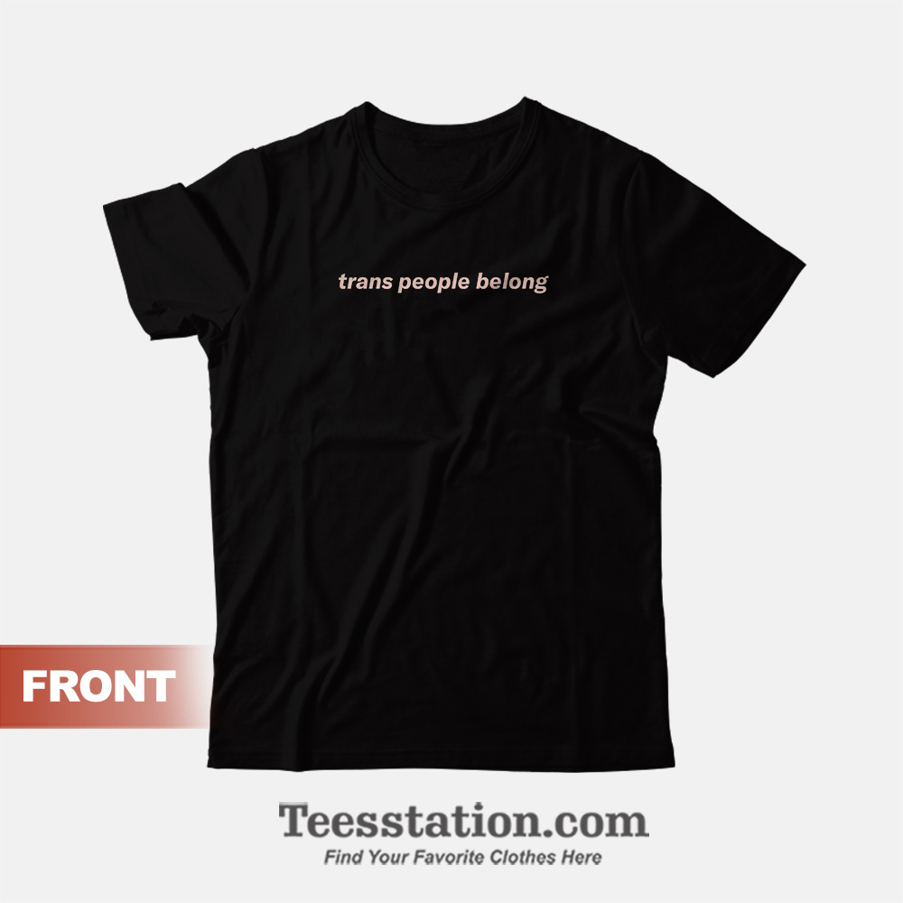 Trans People Belong T-Shirt Trans People Belong T-Shirt
