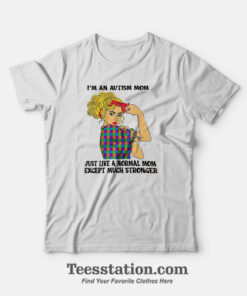 I'm An Autism Mom Just Like A Normal Mom Except Much Stronger T-Shirt