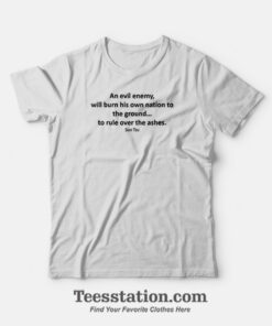 An Evil Enemy Will Burn His Own Nation To The Ground To Rule Over The Ashes Sun Tzu T-Shirt