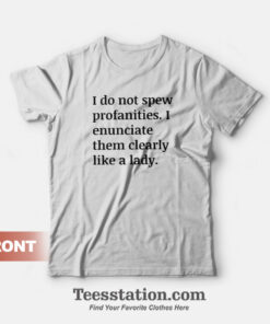 I Do Not Spew Profanities I Enunciate Them Clearly Like A Lady T-Shirt