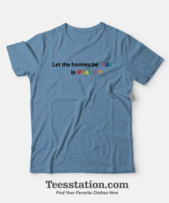 Let The Homies Be Gay In Peace T-Shirt