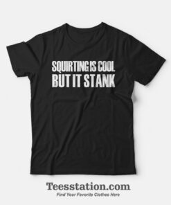 Squirting Is Cool But It Stank T-Shirt