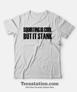 Squirting Is Cool But It Stank T-Shirt