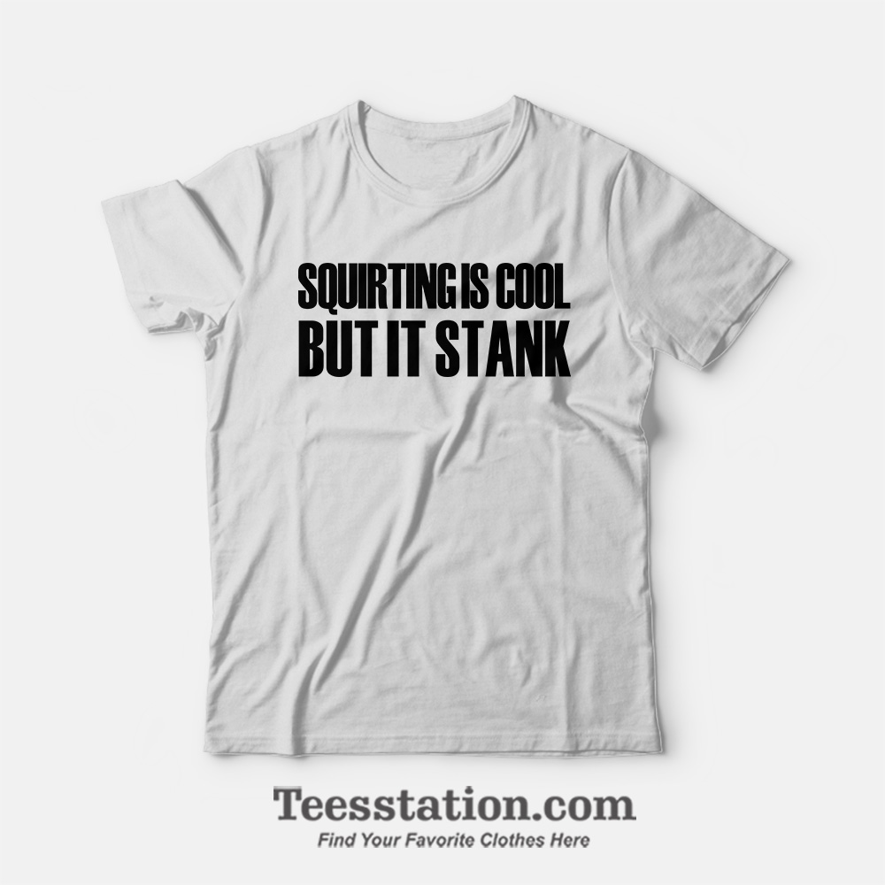 Squirting Is Cool But It Stank T-Shirt Squirting Is Cool But It Stank T-Shirt