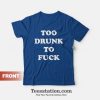 Too Drunk To Fuck T-Shirt