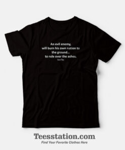 An Evil Enemy Will Burn His Own Nation To The Ground To Rule Over The Ashes Sun Tzu T-Shirt