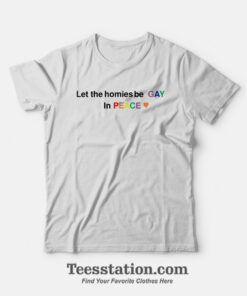 Let The Homies Be Gay In Peace T-Shirt