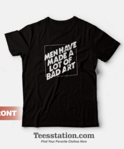 Men Have Made A Lot Of Bad Art T-Shirt