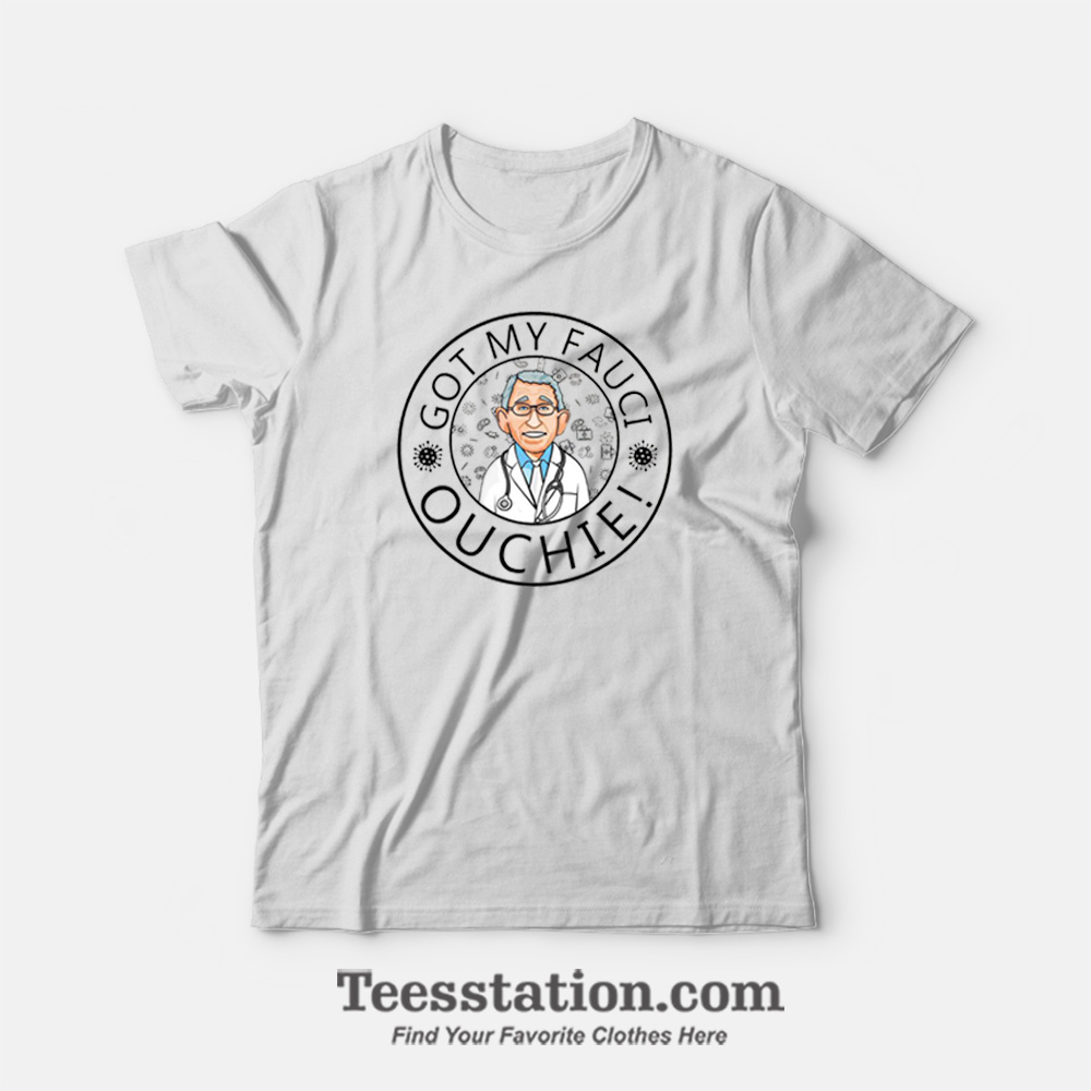 Got My Fauci Ouchie Vaccines T-Shirt Got My Fauci Ouchie Vaccines T-Shirt