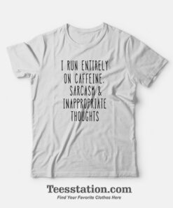 I Run Entirely On Caffeine Sarcasm And Inappropriate Thoughts T-Shirt