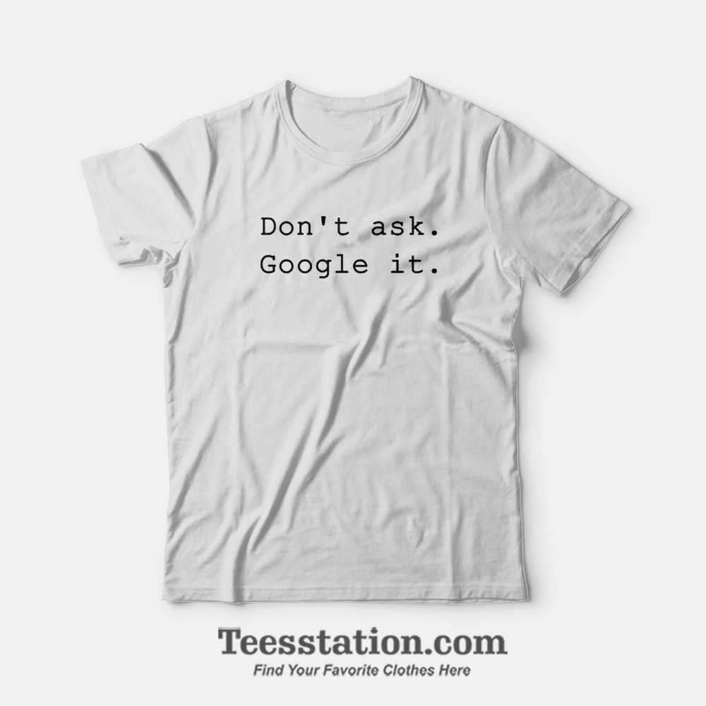 Don't Ask Google It T-Shirt Don't Ask Google It T-Shirt