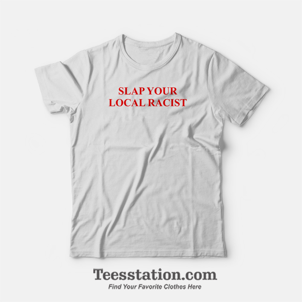 Slap Your Local Racist T-Shirt Slap Your Local Racist T-Shirt