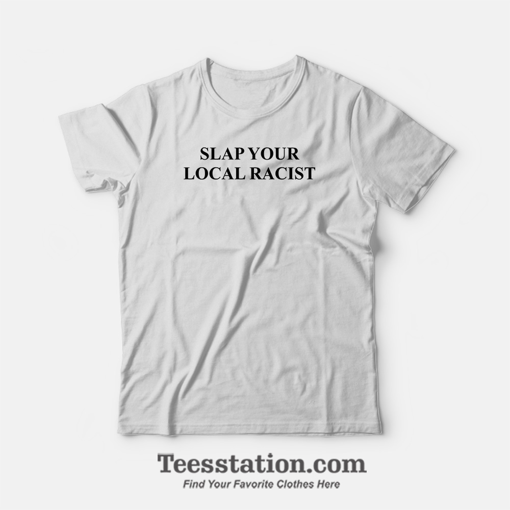 Slap Your Local Racist T-Shirt Slap Your Local Racist T-Shirt