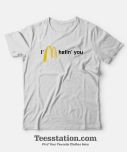 I'm Hatin' You McDonalds Parody T-Shirt