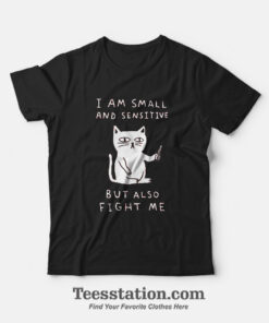 I Am Small And Sensitive But Also Fight Me Cat T-Shirt