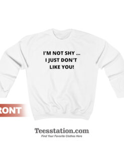 I'm Not Shy I Just Don't Like You Sweatshirt