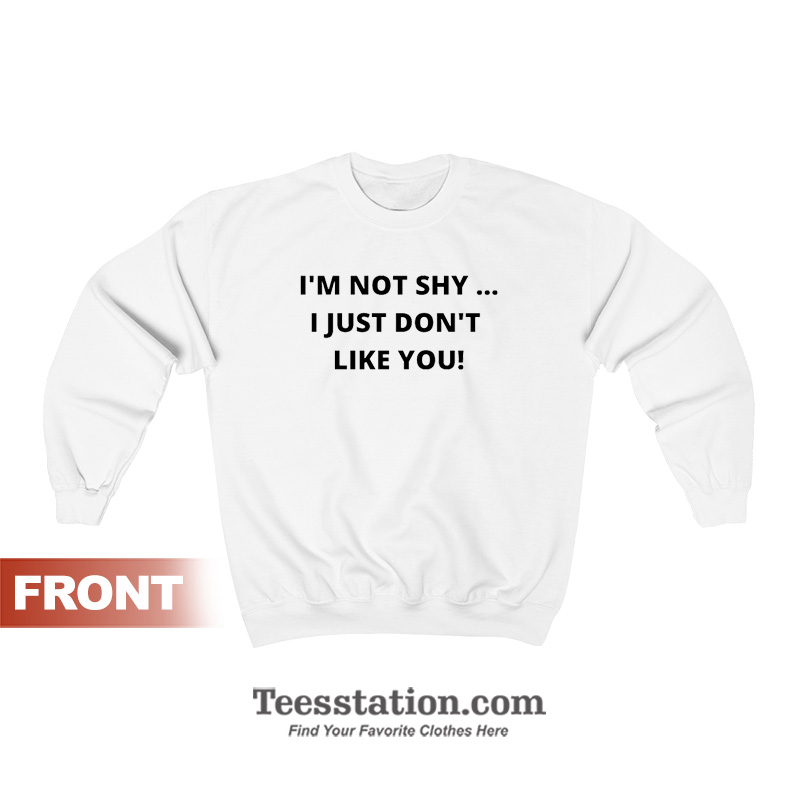 I'm Not Shy I Just Don't Like You Sweatshirt I'm Not Shy I Just Don't Like You Sweatshirt