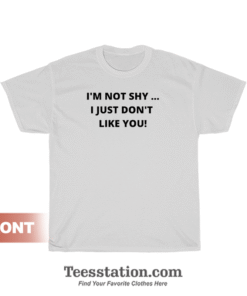 I'm Not Shy I Just Don't Like You T-Shirt