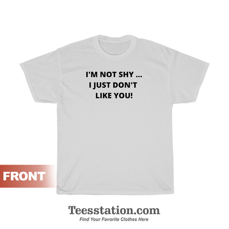 I'm Not Shy I Just Don't Like You T-Shirt I'm Not Shy I Just Don't Like You T-Shirt