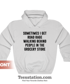 Sometimes I Get Road Rage Walking Behind People In The Grocery Store Hoodie