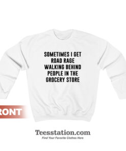 Sometimes I Get Road Rage Walking Behind People In The Grocery Store Sweatshirt