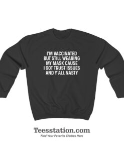 I'm Vaccinated But Still Wearing My Mask Cause I Got Trust Issues Sweatshirt